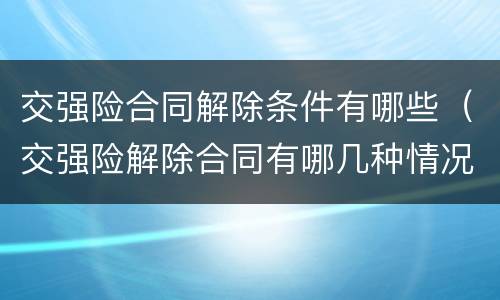 交强险合同解除条件有哪些（交强险解除合同有哪几种情况）