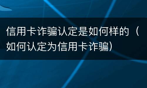 信用卡诈骗认定是如何样的（如何认定为信用卡诈骗）