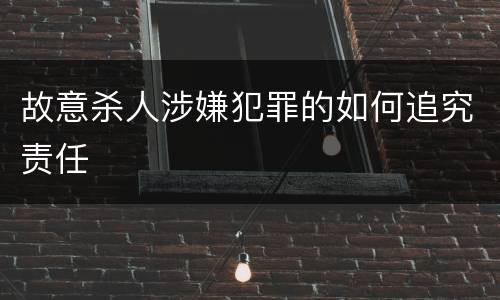 故意杀人涉嫌犯罪的如何追究责任