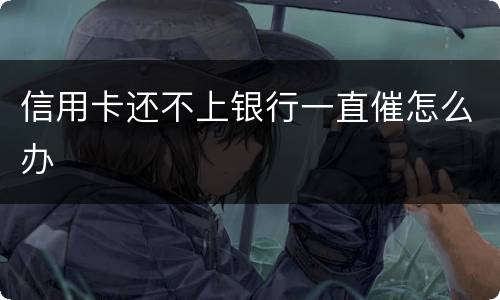 信用卡还不上银行一直催怎么办