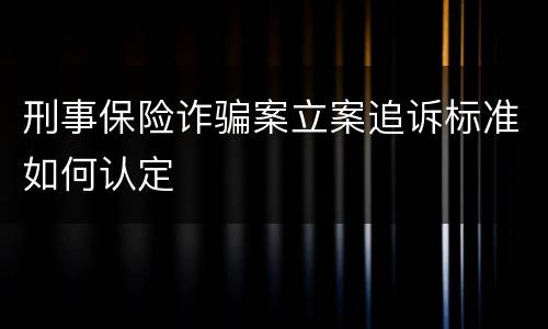 刑事保险诈骗案立案追诉标准如何认定