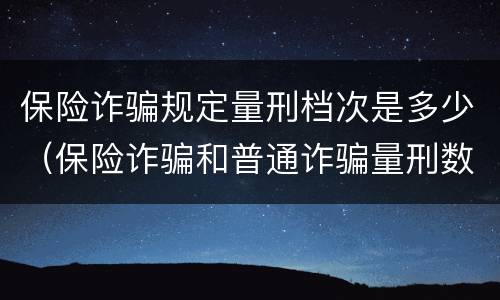 保险诈骗规定量刑档次是多少（保险诈骗和普通诈骗量刑数额）