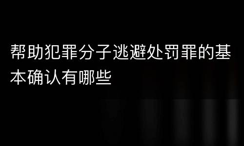 帮助犯罪分子逃避处罚罪的基本确认有哪些