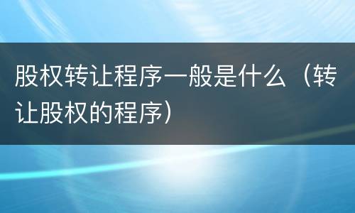 股权转让程序一般是什么（转让股权的程序）