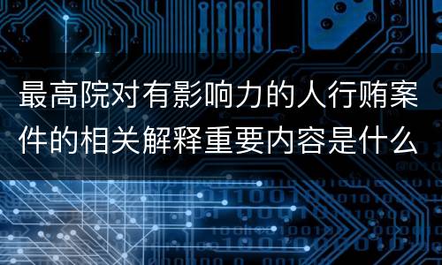 最高院对有影响力的人行贿案件的相关解释重要内容是什么