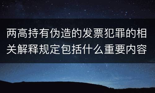 两高持有伪造的发票犯罪的相关解释规定包括什么重要内容
