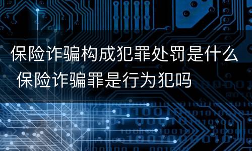 保险诈骗构成犯罪处罚是什么 保险诈骗罪是行为犯吗