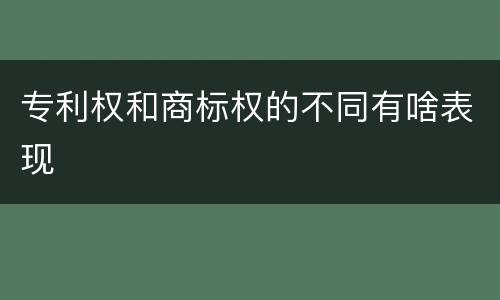 专利权和商标权的不同有啥表现