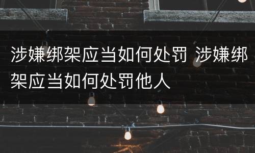 涉嫌绑架应当如何处罚 涉嫌绑架应当如何处罚他人