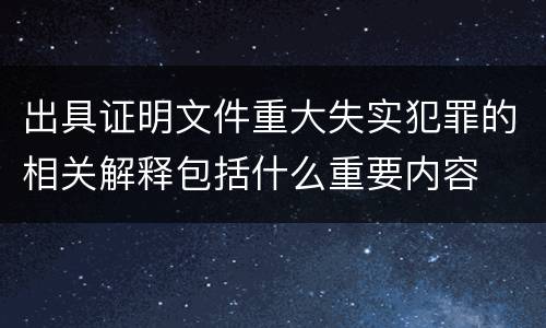 出具证明文件重大失实犯罪的相关解释包括什么重要内容