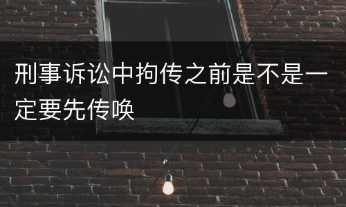 刑事诉讼中拘传之前是不是一定要先传唤