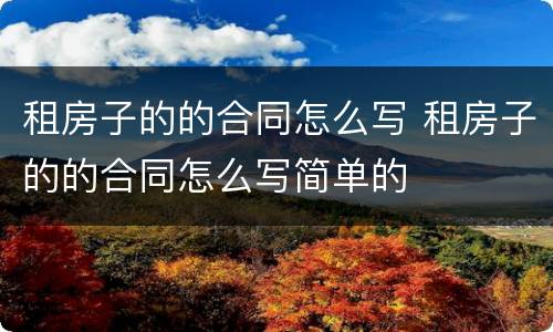 租房子的的合同怎么写 租房子的的合同怎么写简单的