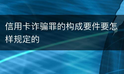 信用卡诈骗罪的构成要件要怎样规定的