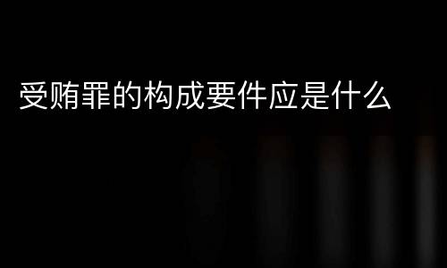 受贿罪的构成要件应是什么