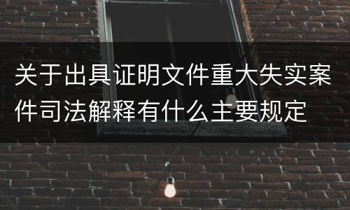 关于出具证明文件重大失实案件司法解释有什么主要规定