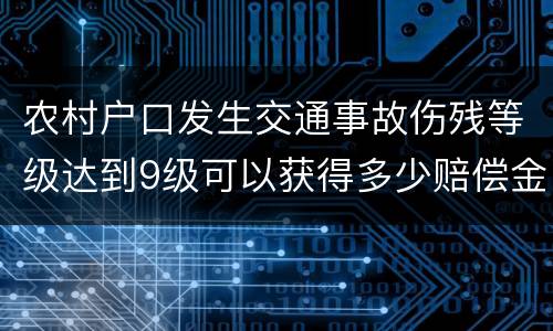 农村户口发生交通事故伤残等级达到9级可以获得多少赔偿金