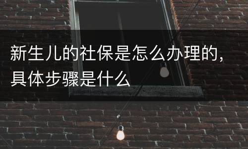 新生儿的社保是怎么办理的，具体步骤是什么