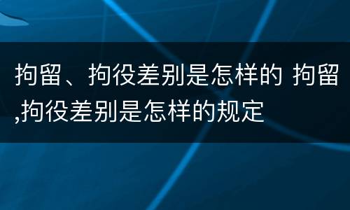 拘留、拘役差别是怎样的 拘留,拘役差别是怎样的规定