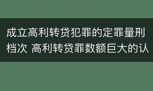 成立高利转贷犯罪的定罪量刑档次 高利转贷罪数额巨大的认定标准