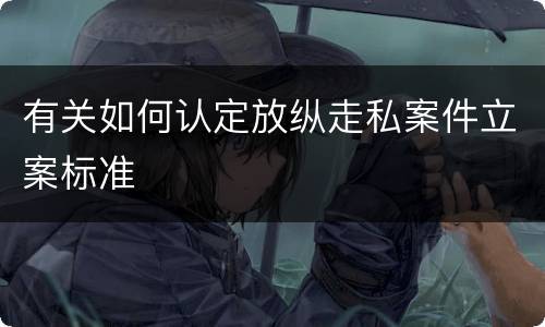 有关如何认定放纵走私案件立案标准