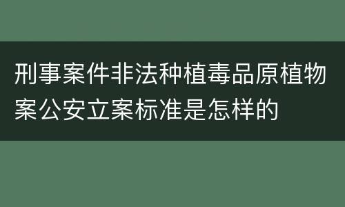 刑事案件非法种植毒品原植物案公安立案标准是怎样的