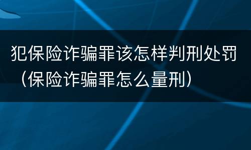 犯保险诈骗罪该怎样判刑处罚（保险诈骗罪怎么量刑）