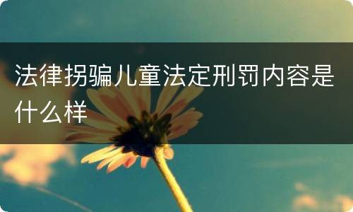 法律拐骗儿童法定刑罚内容是什么样