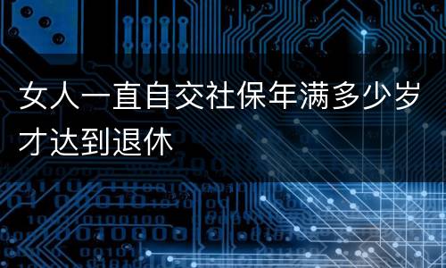 女人一直自交社保年满多少岁才达到退休
