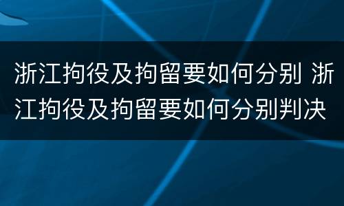 浙江拘役及拘留要如何分别 浙江拘役及拘留要如何分别判决