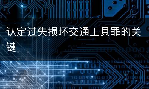 认定过失损坏交通工具罪的关键