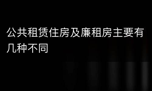 公共租赁住房及廉租房主要有几种不同