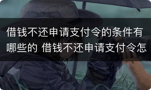 借钱不还申请支付令的条件有哪些的 借钱不还申请支付令怎么申请