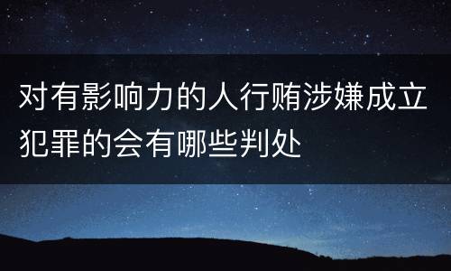 对有影响力的人行贿涉嫌成立犯罪的会有哪些判处