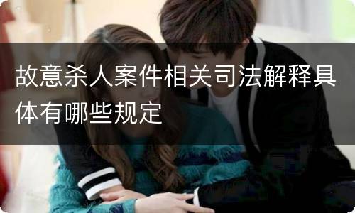 故意杀人案件相关司法解释具体有哪些规定