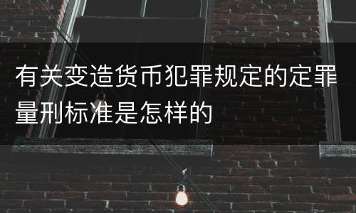有关变造货币犯罪规定的定罪量刑标准是怎样的