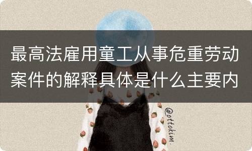 最高法雇用童工从事危重劳动案件的解释具体是什么主要内容