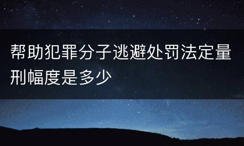 帮助犯罪分子逃避处罚法定量刑幅度是多少