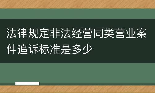 法律规定非法经营同类营业案件追诉标准是多少