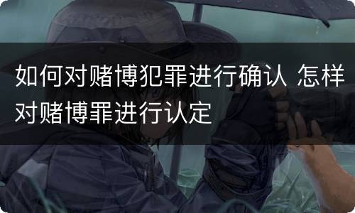 如何对赌博犯罪进行确认 怎样对赌博罪进行认定
