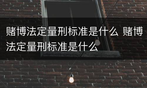 赌博法定量刑标准是什么 赌博法定量刑标准是什么