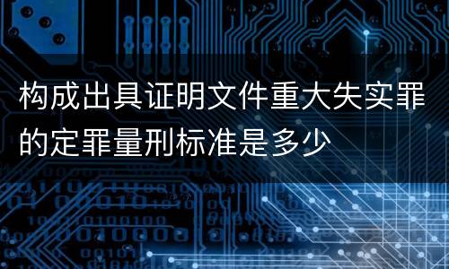 构成出具证明文件重大失实罪的定罪量刑标准是多少