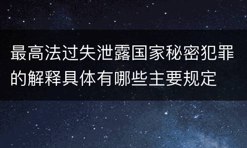 最高法过失泄露国家秘密犯罪的解释具体有哪些主要规定