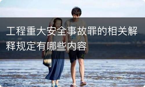 工程重大安全事故罪的相关解释规定有哪些内容