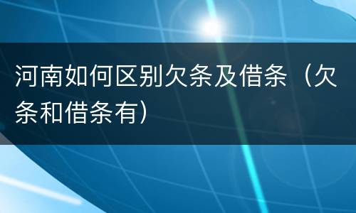 河南如何区别欠条及借条（欠条和借条有）