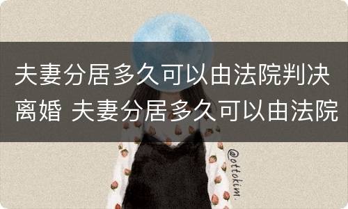 夫妻分居多久可以由法院判决离婚 夫妻分居多久可以由法院判决离婚呢