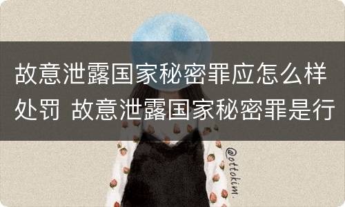 故意泄露国家秘密罪应怎么样处罚 故意泄露国家秘密罪是行为犯吗