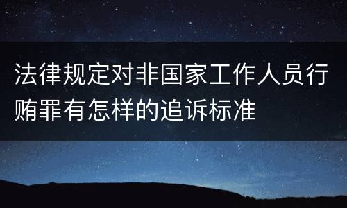 法律规定对非国家工作人员行贿罪有怎样的追诉标准