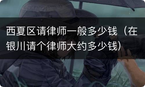 西夏区请律师一般多少钱（在银川请个律师大约多少钱）