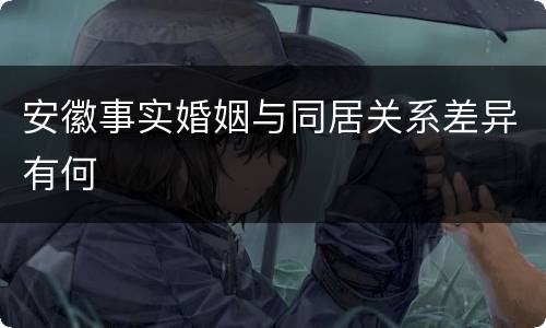 安徽事实婚姻与同居关系差异有何