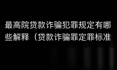 最高院贷款诈骗犯罪规定有哪些解释（贷款诈骗罪定罪标准）